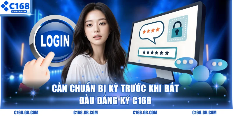 Cần chuẩn bị kỹ trước khi bắt đầu đăng ký C168