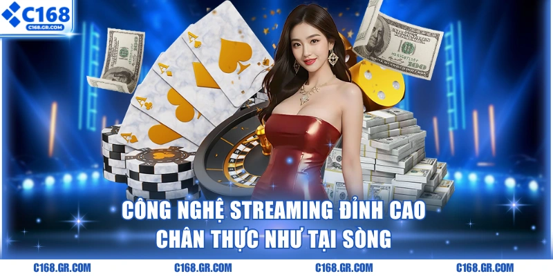 Công nghệ streaming đỉnh cao chân thực như tại sòng