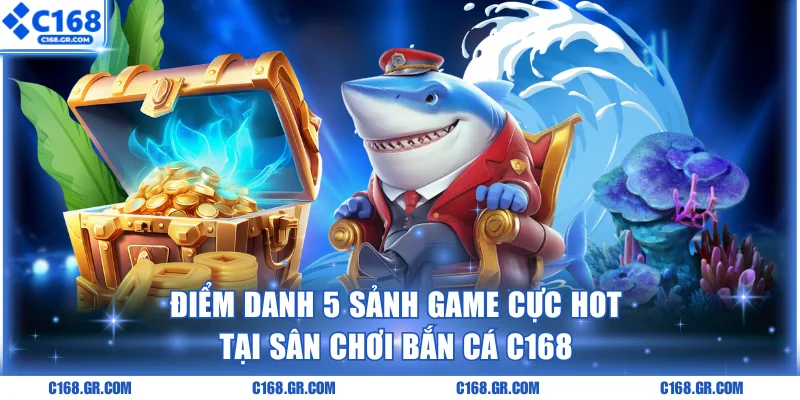 Điểm danh 5 sảnh game cực hot tại sân chơi bắn cá C168