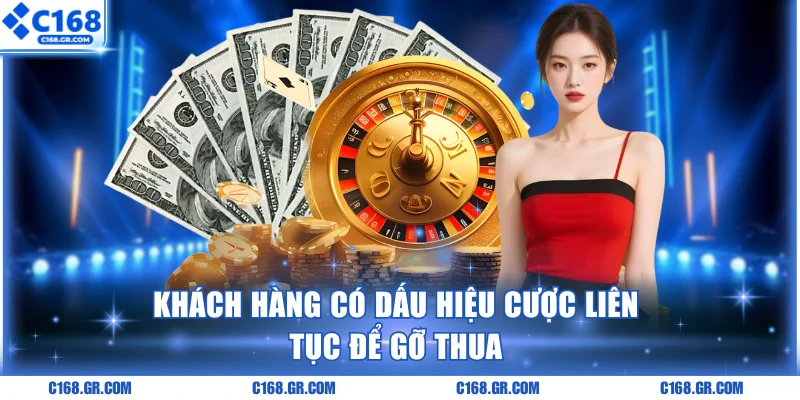 Khách hàng có dấu hiệu cược liên tục để gỡ thua