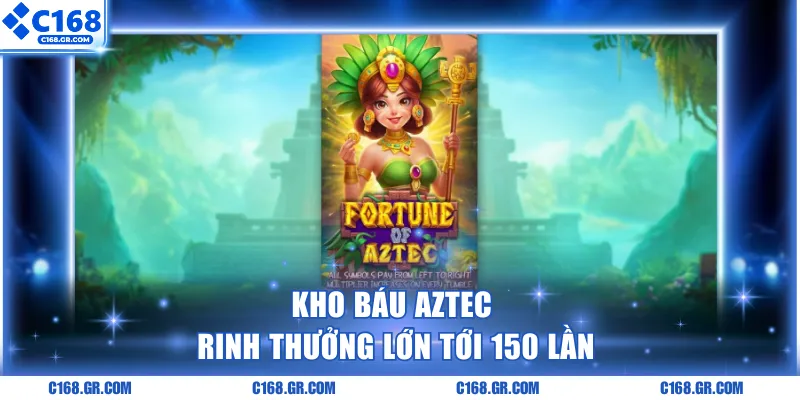 Kho Báu Aztec rinh thưởng lớn tới 150 lần