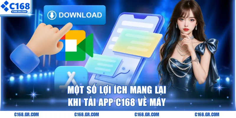 Một số lợi ích mang lại khi tải app C168 về máy