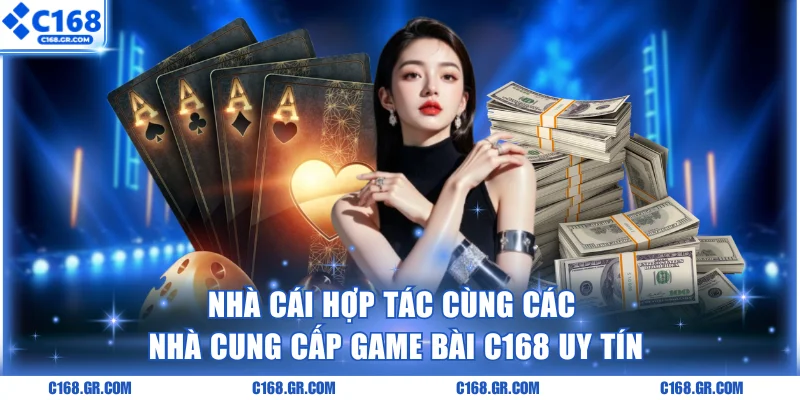 Nhà cái hợp tác cùng các nhà cung cấp Game bài C168 uy tín