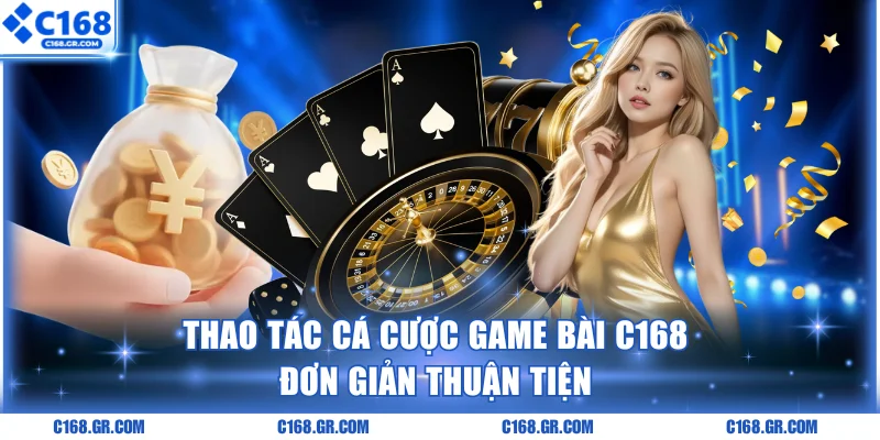 Thao tác cá cược Game bài C168 đơn giản thuận tiện